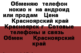 Обменяю  телефон нокио н8 на андроид или продам › Цена ­ 4 000 - Красноярский край, Красноярск г. Сотовые телефоны и связь » Обмен   . Красноярский край